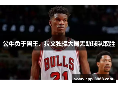 公牛负于国王，拉文独撑大局无助球队取胜