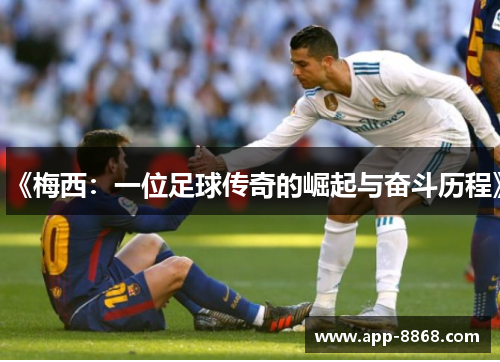 《梅西：一位足球传奇的崛起与奋斗历程》