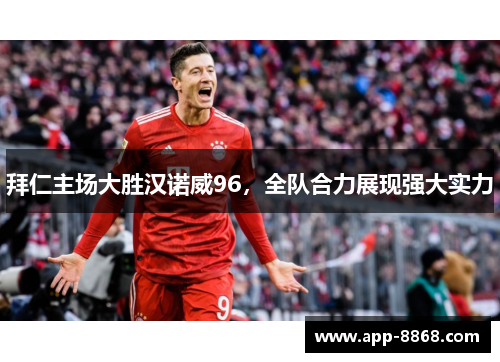 拜仁主场大胜汉诺威96，全队合力展现强大实力