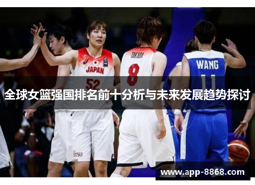 全球女篮强国排名前十分析与未来发展趋势探讨