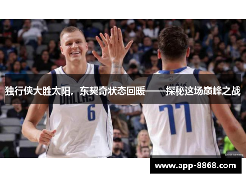 独行侠大胜太阳，东契奇状态回暖——探秘这场巅峰之战