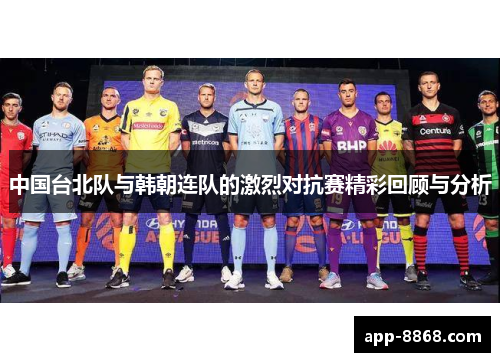 中国台北队与韩朝连队的激烈对抗赛精彩回顾与分析