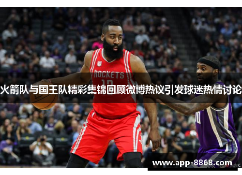 火箭队与国王队精彩集锦回顾微博热议引发球迷热情讨论
