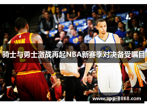 骑士与勇士激战再起NBA新赛季对决备受瞩目