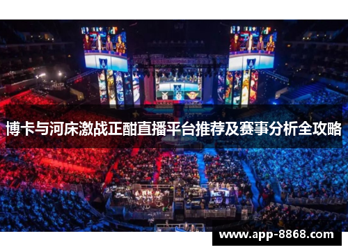 博卡与河床激战正酣直播平台推荐及赛事分析全攻略