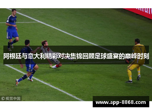 阿根廷与意大利精彩对决集锦回顾足球盛宴的巅峰时刻
