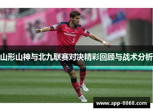 山形山神与北九联赛对决精彩回顾与战术分析